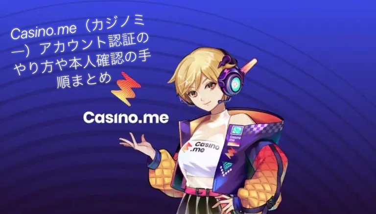 Casino.me（カジノミ―）アカウント認証のやり方や本人確認の手順まとめ