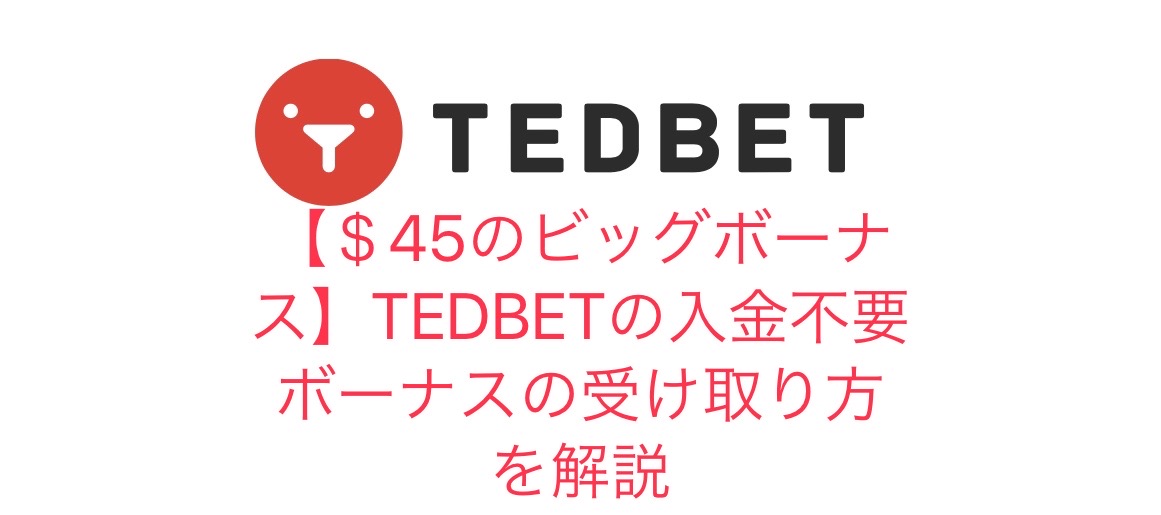 【＄45のビッグボーナス】TEDBETの入金不要ボーナスの受け取り方を解説