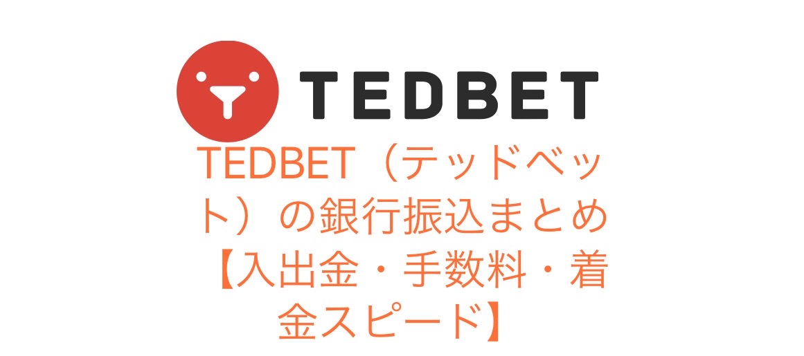 TEDBET（テッドベット）の銀行振込まとめ【入出金・手数料・着金スピード】